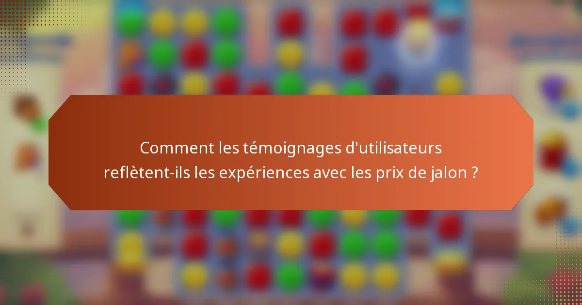 Comment les témoignages d'utilisateurs reflètent-ils les expériences avec les prix de jalon ?