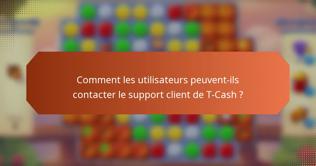 Comment les utilisateurs peuvent-ils contacter le support client de T-Cash ?