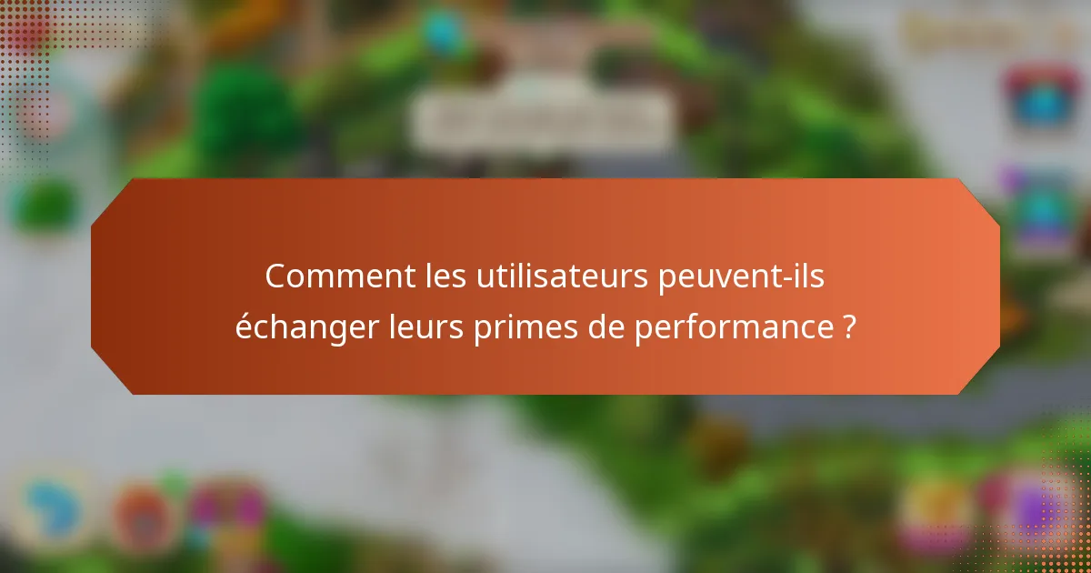 Comment les utilisateurs peuvent-ils échanger leurs primes de performance ?