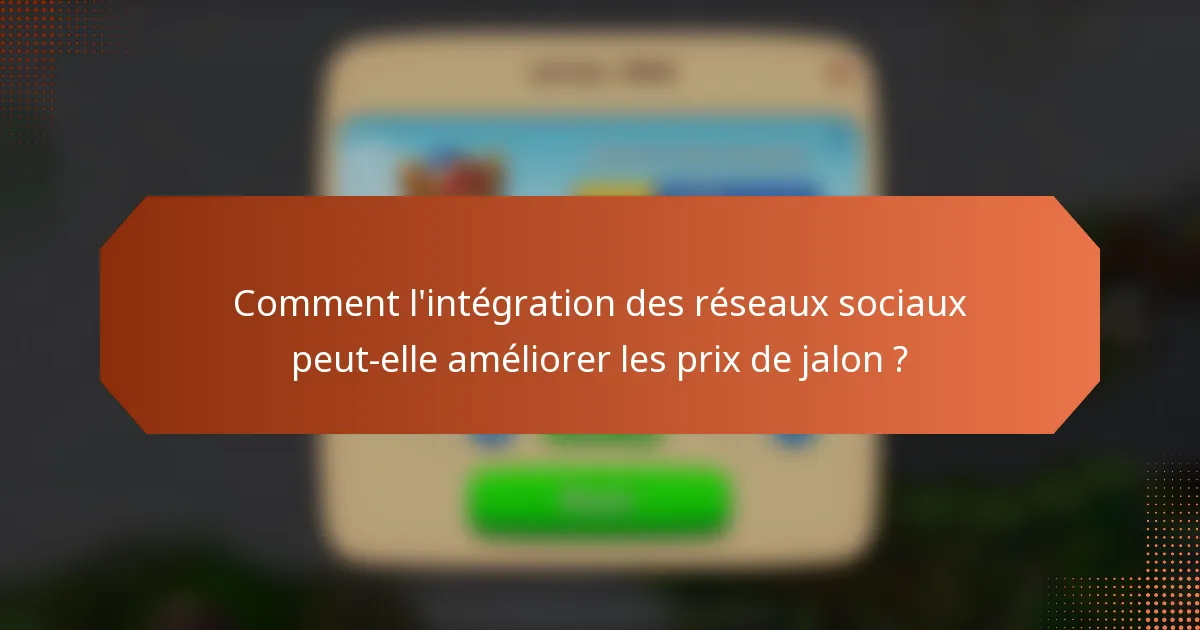Comment l'intégration des réseaux sociaux peut-elle améliorer les prix de jalon ?