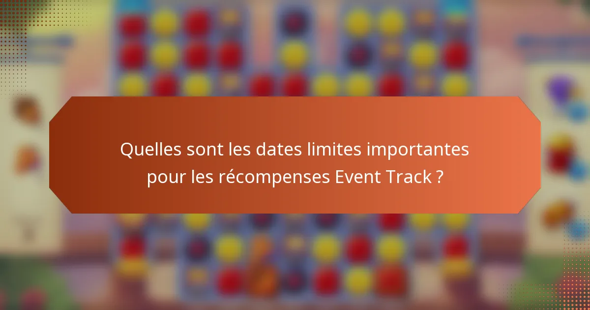 Quelles sont les dates limites importantes pour les récompenses Event Track ?