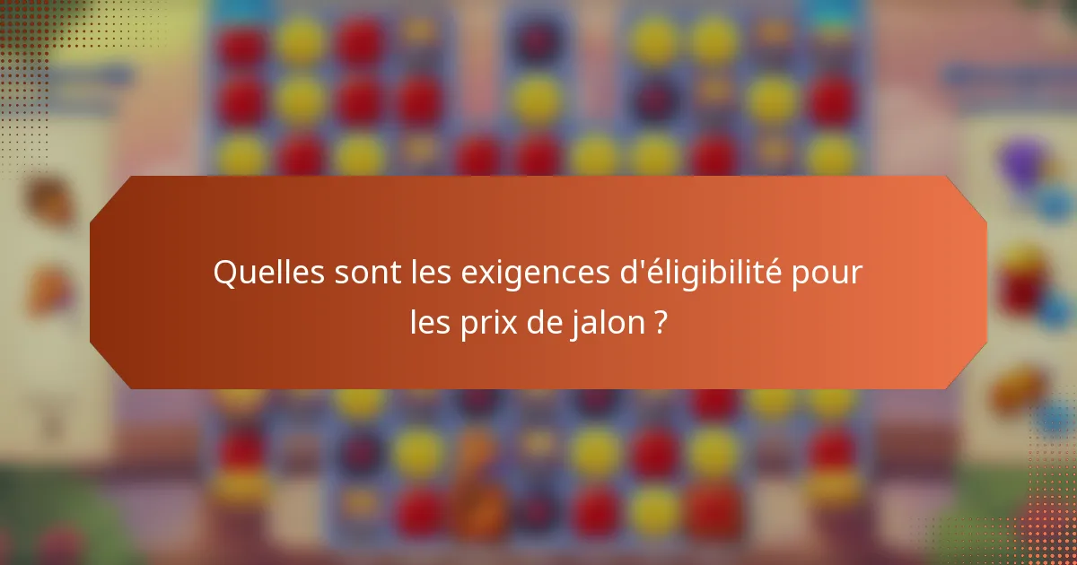 Quelles sont les exigences d'éligibilité pour les prix de jalon ?