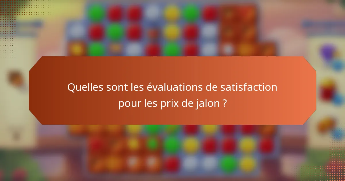 Quelles sont les évaluations de satisfaction pour les prix de jalon ?