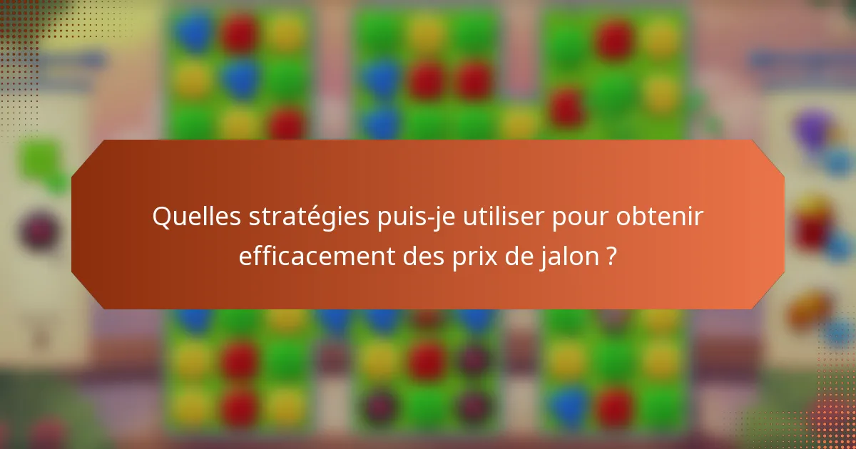 Quelles stratégies puis-je utiliser pour obtenir efficacement des prix de jalon ?
