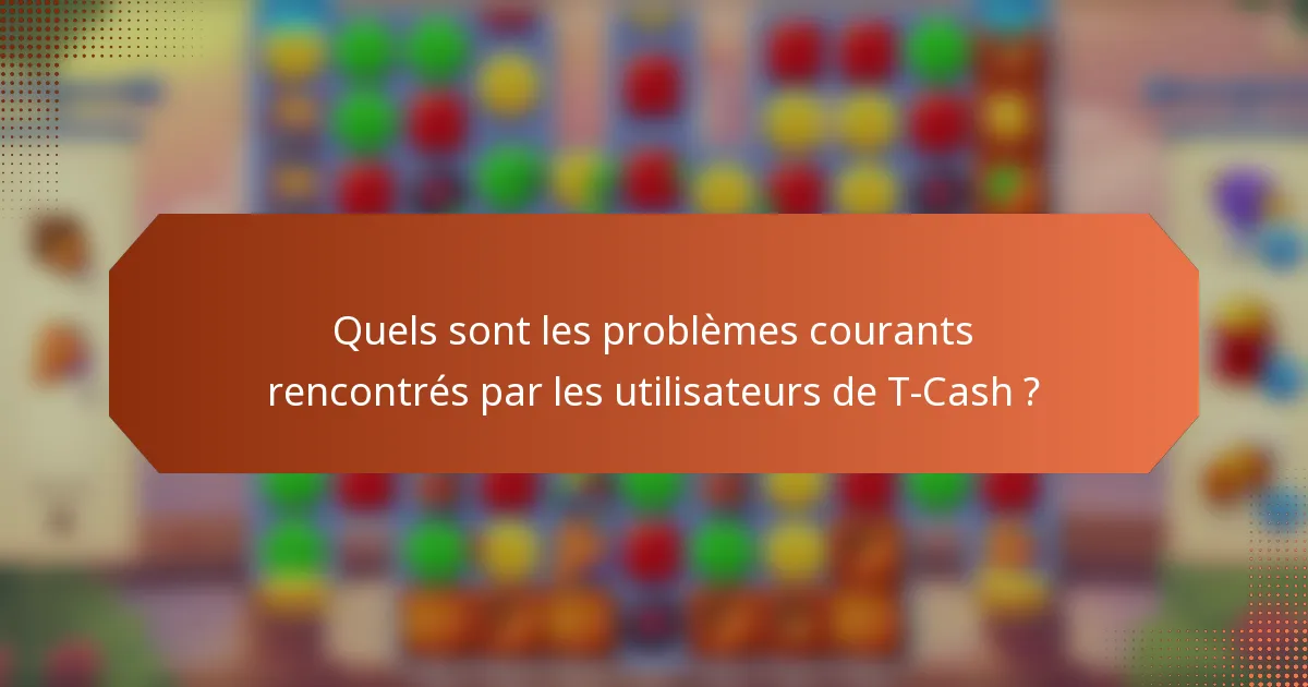 Quels sont les problèmes courants rencontrés par les utilisateurs de T-Cash ?