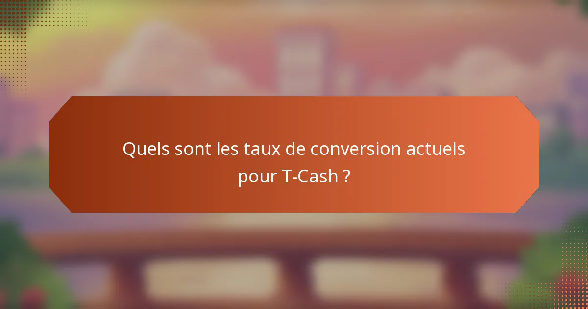 Quels sont les taux de conversion actuels pour T-Cash ?