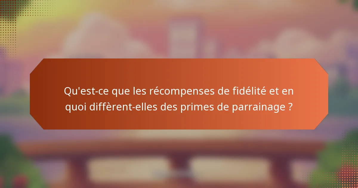 Qu'est-ce que les récompenses de fidélité et en quoi diffèrent-elles des primes de parrainage ?